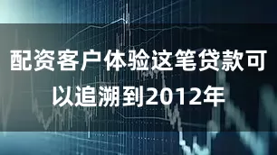 配资客户体验这笔贷款可以追溯到2012年