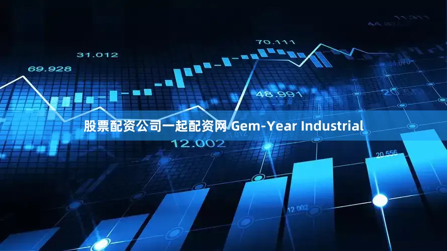 股票配资公司一起配资网 Gem-Year Industrial