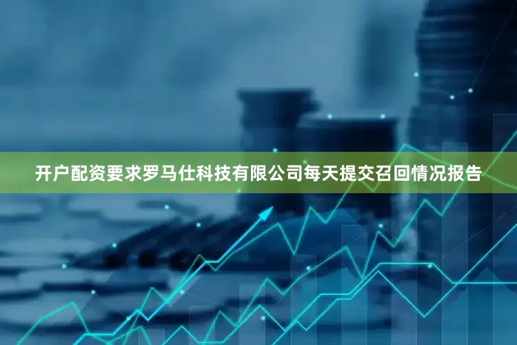 开户配资要求罗马仕科技有限公司每天提交召回情况报告