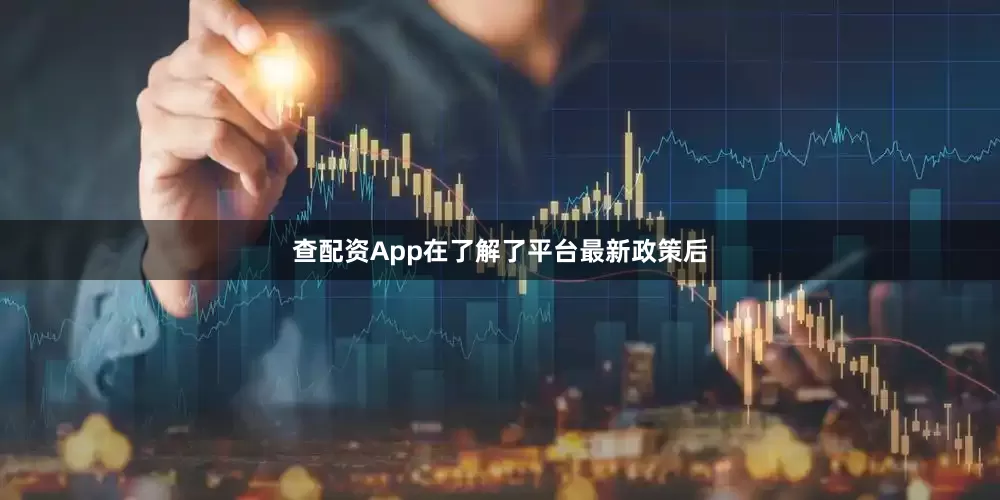 查配资App在了解了平台最新政策后